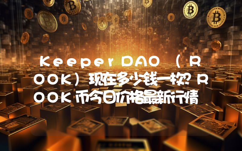 KeeperDAO (ROOK)现在多少钱一枚？ROOK币今日价格最新行情
