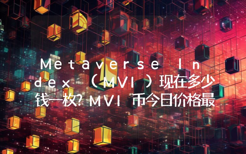Metaverse Index (MVI)现在多少钱一枚？MVI币今日价格最新行情