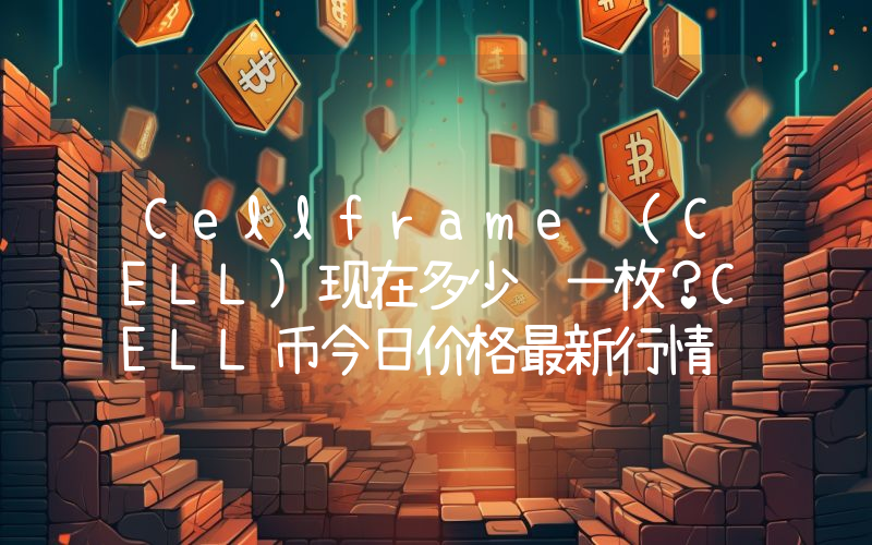 Cellframe (CELL)现在多少钱一枚？CELL币今日价格最新行情