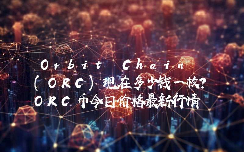 Orbit Chain (ORC)现在多少钱一枚？ORC币今日价格最新行情