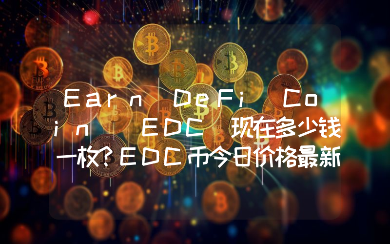 Earn DeFi Coin (EDC)现在多少钱一枚？EDC币今日价格最新行情