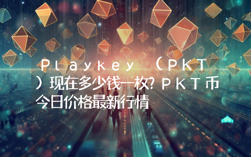 Playkey (PKT)现在多少钱一枚？PKT币今日价格最新行情