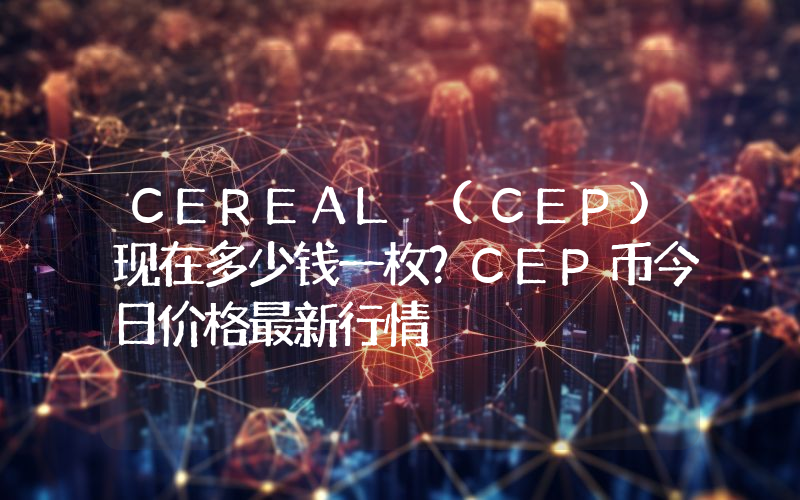 CEREAL (CEP)现在多少钱一枚？CEP币今日价格最新行情