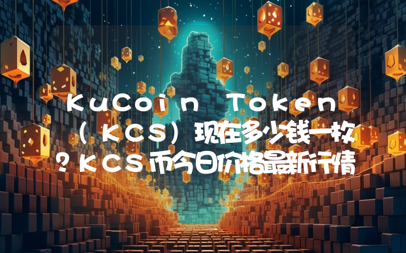 KuCoin Token (KCS)现在多少钱一枚？KCS币今日价格最新行情