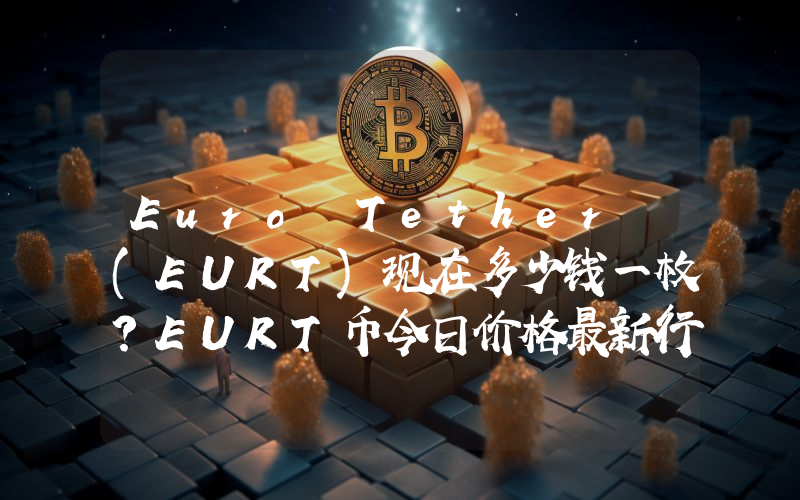 Euro Tether (EURT)现在多少钱一枚？EURT币今日价格最新行情