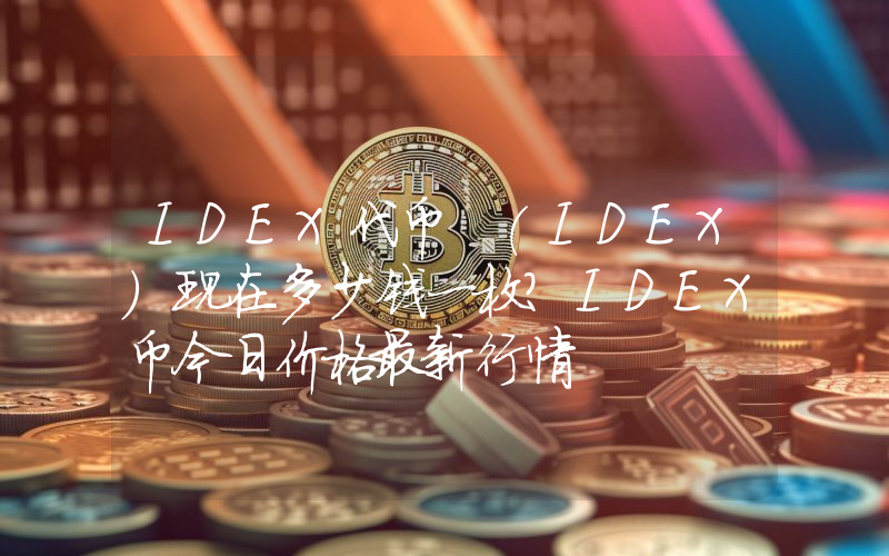 IDEX代币 (IDEX)现在多少钱一枚？IDEX币今日价格最新行情