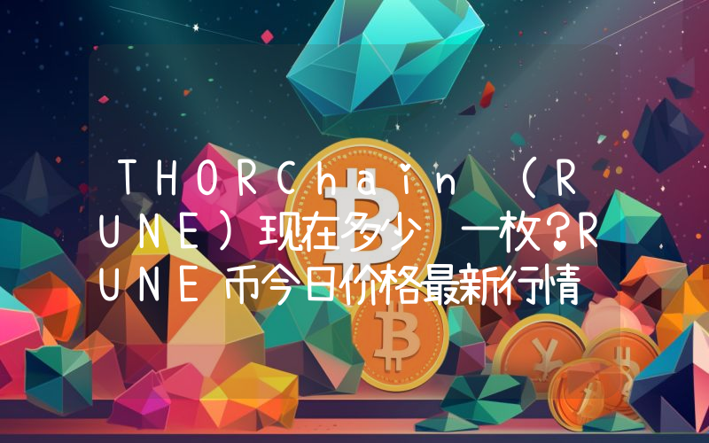 THORChain (RUNE)现在多少钱一枚？RUNE币今日价格最新行情