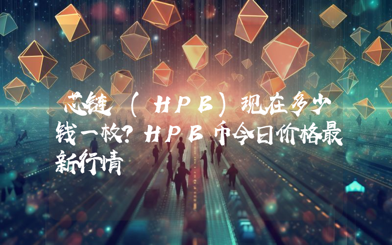 芯链 (HPB)现在多少钱一枚？HPB币今日价格最新行情