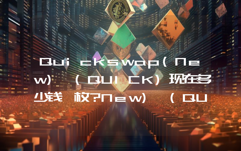 Quickswap(New) (QUICK)现在多少钱一枚？New) (QUICK币今日价格最新行情