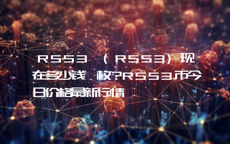 RSS3 (RSS3)现在多少钱一枚？RSS3币今日价格最新行情