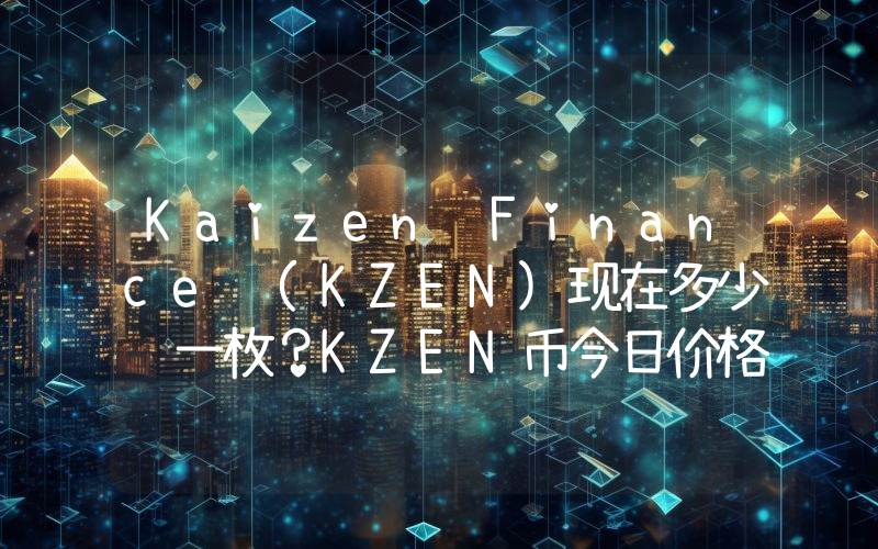 Kaizen Finance (KZEN)现在多少钱一枚？KZEN币今日价格最新行情