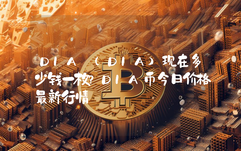DIA (DIA)现在多少钱一枚？DIA币今日价格最新行情