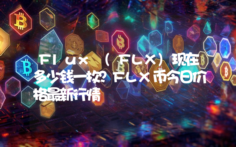 Flux (FLX)现在多少钱一枚？FLX币今日价格最新行情