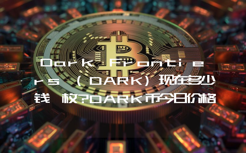Dark Frontiers (DARK)现在多少钱一枚？DARK币今日价格最新行情