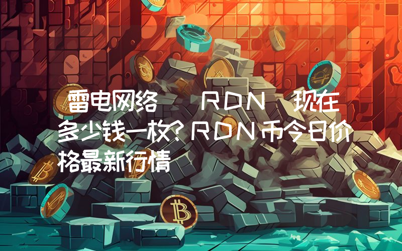 雷电网络 (RDN)现在多少钱一枚？RDN币今日价格最新行情