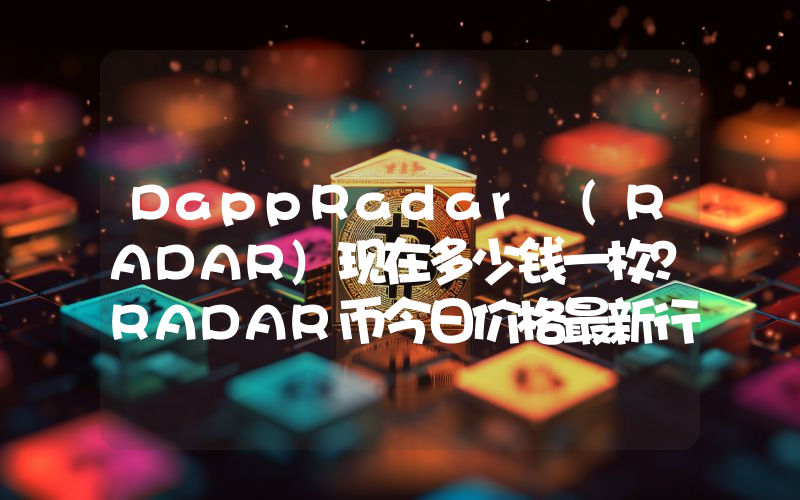 DappRadar (RADAR)现在多少钱一枚？RADAR币今日价格最新行情
