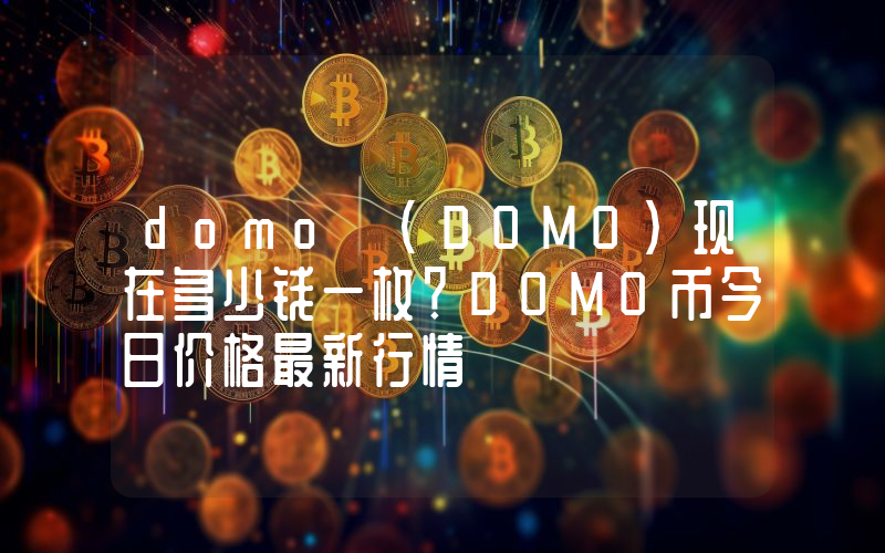 domo (DOMO)现在多少钱一枚？DOMO币今日价格最新行情