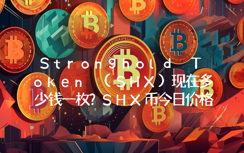 Stronghold Token (SHX)现在多少钱一枚？SHX币今日价格最新行情