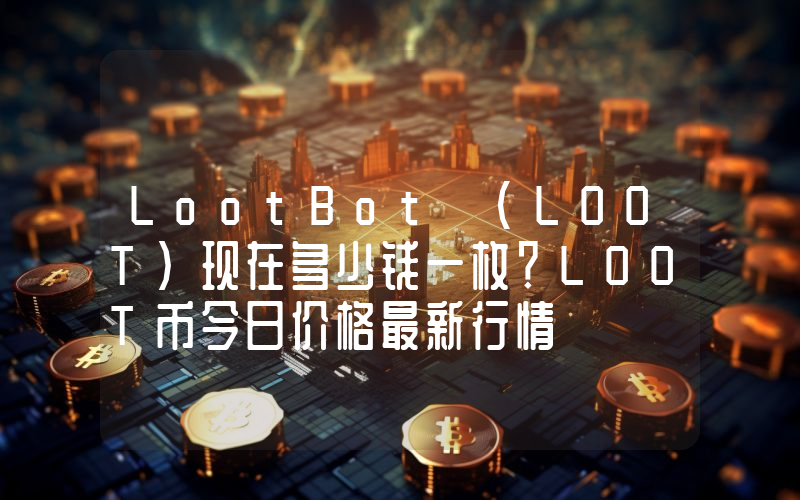 LootBot (LOOT)现在多少钱一枚？LOOT币今日价格最新行情