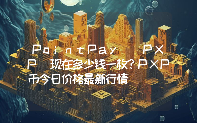 PointPay (PXP)现在多少钱一枚？PXP币今日价格最新行情