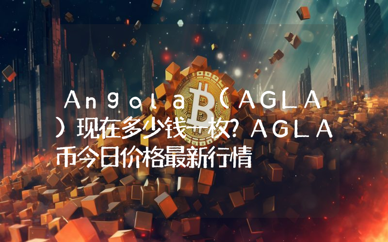 Angola (AGLA)现在多少钱一枚？AGLA币今日价格最新行情