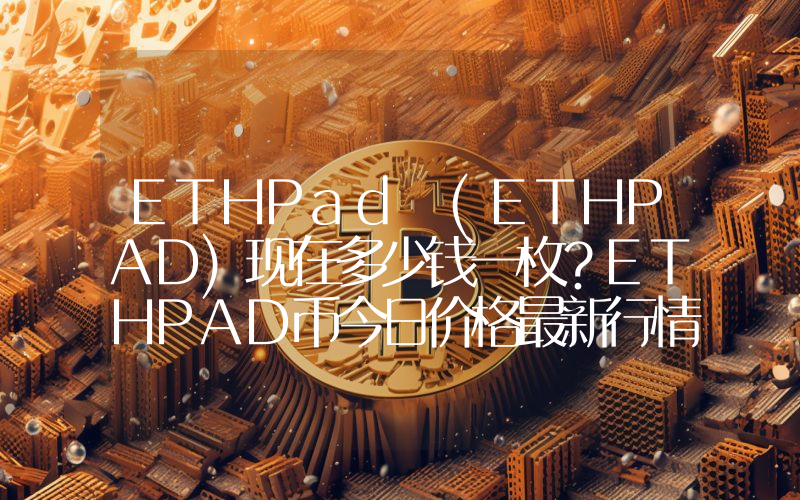 ETHPad (ETHPAD)现在多少钱一枚？ETHPAD币今日价格最新行情