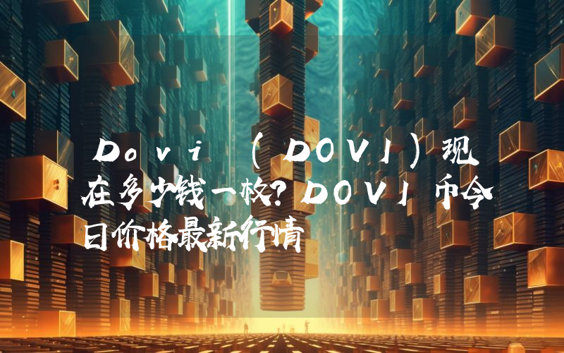 Dovi (DOVI)现在多少钱一枚？DOVI币今日价格最新行情