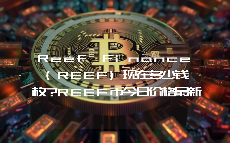 Reef Finance (REEF)现在多少钱一枚？REEF币今日价格最新行情