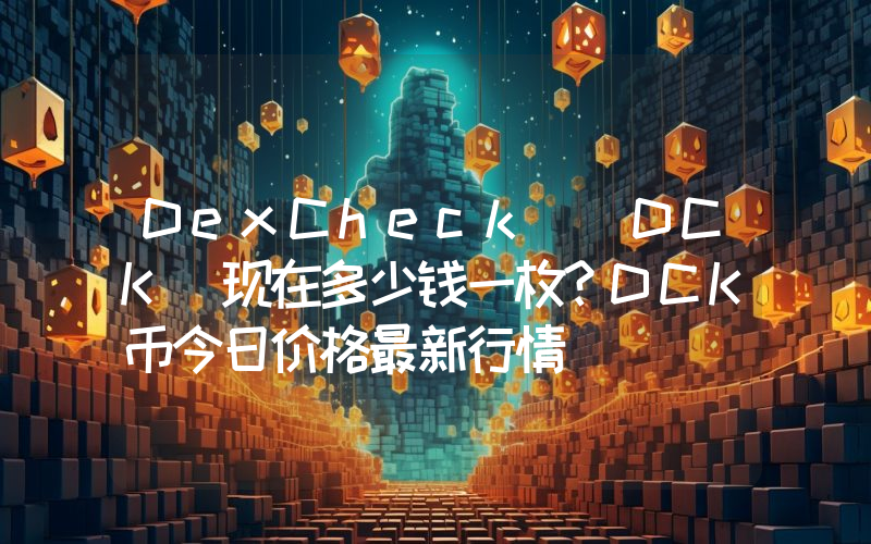 DexCheck (DCK)现在多少钱一枚？DCK币今日价格最新行情