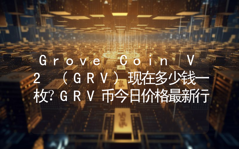 Grove Coin V2 (GRV)现在多少钱一枚？GRV币今日价格最新行情