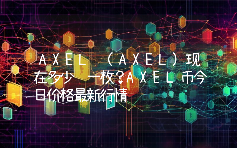 AXEL (AXEL)现在多少钱一枚？AXEL币今日价格最新行情