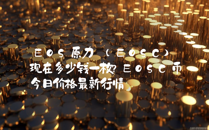 EOS原力 (EOSC)现在多少钱一枚？EOSC币今日价格最新行情