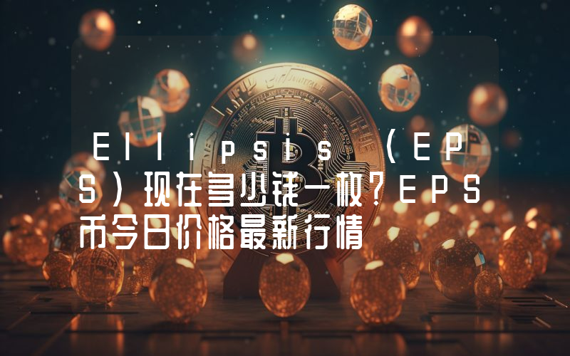 Ellipsis (EPS)现在多少钱一枚？EPS币今日价格最新行情