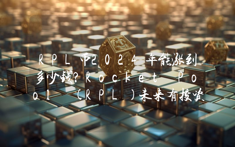 RPL币2024年能涨到多少钱？Rocket Pool (RPL)未来有投资价值吗？