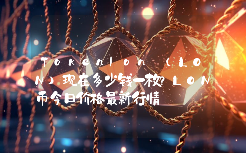 Tokenlon (LON)现在多少钱一枚？LON币今日价格最新行情