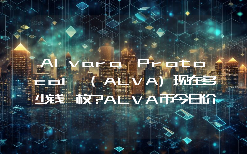 Alvara Protocol (ALVA)现在多少钱一枚？ALVA币今日价格最新行情