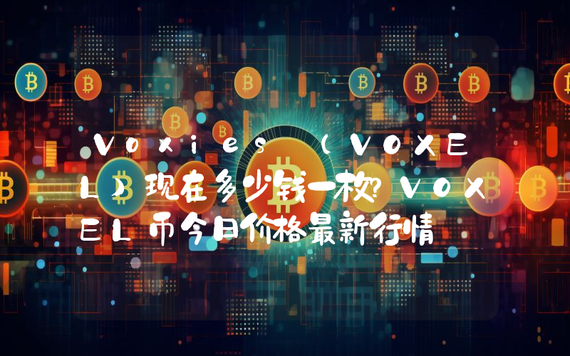 Voxies (VOXEL)现在多少钱一枚？VOXEL币今日价格最新行情