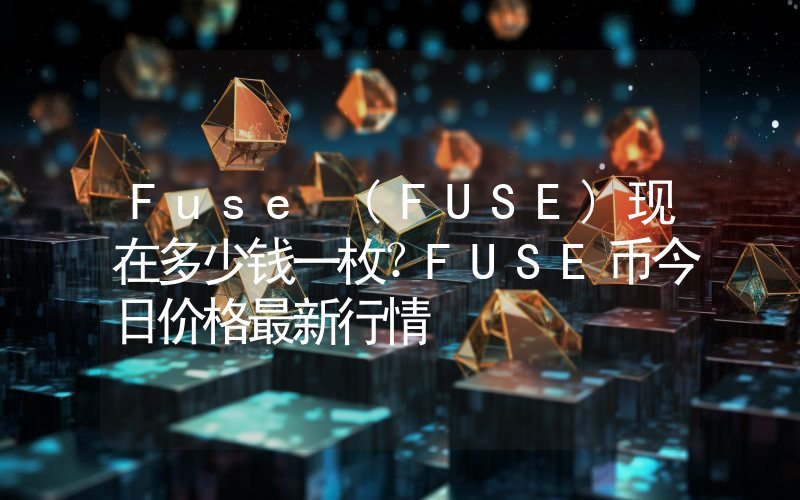 Fuse (FUSE)现在多少钱一枚？FUSE币今日价格最新行情
