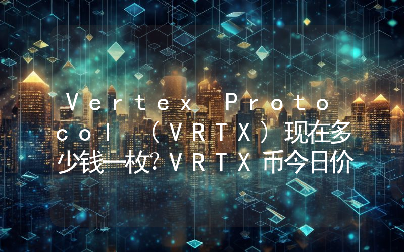 Vertex Protocol (VRTX)现在多少钱一枚？VRTX币今日价格最新行情