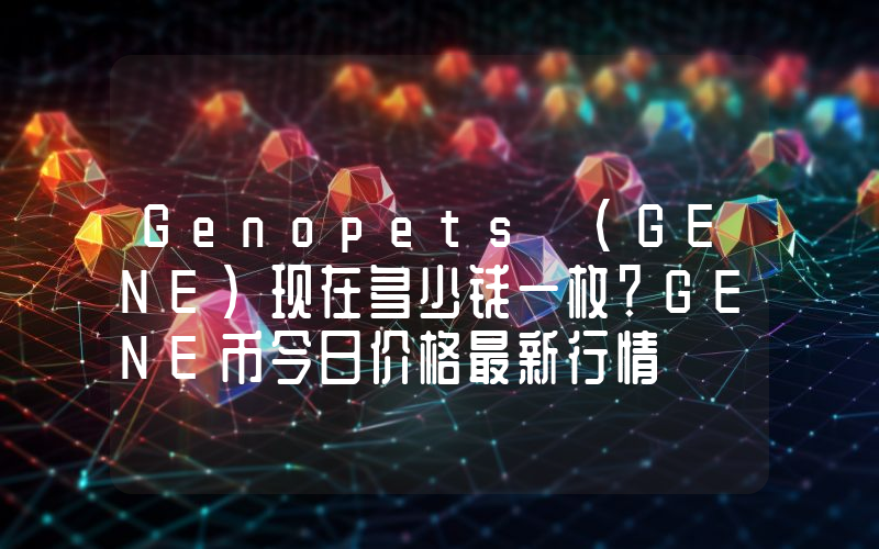 Genopets (GENE)现在多少钱一枚？GENE币今日价格最新行情