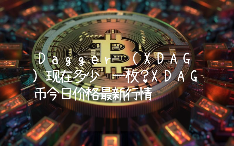 Dagger (XDAG)现在多少钱一枚？XDAG币今日价格最新行情