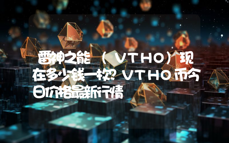 雷神之能 (VTHO)现在多少钱一枚？VTHO币今日价格最新行情