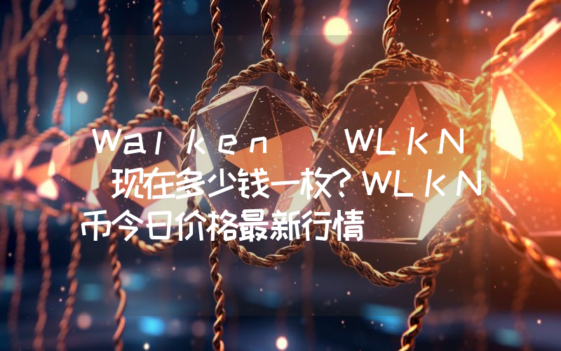 Walken (WLKN)现在多少钱一枚？WLKN币今日价格最新行情