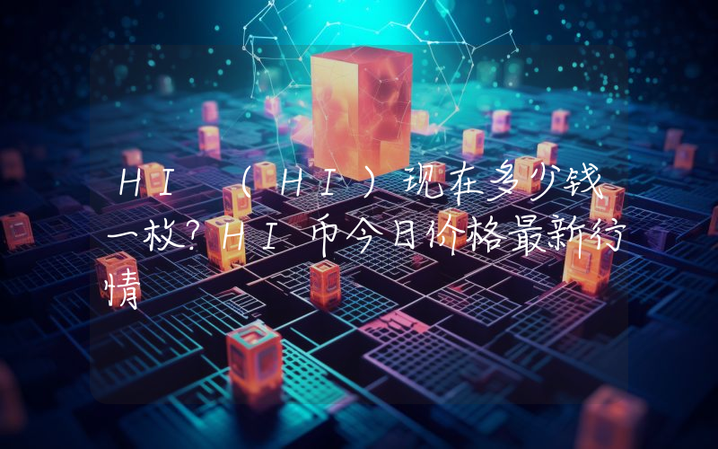 HI (HI)现在多少钱一枚？HI币今日价格最新行情