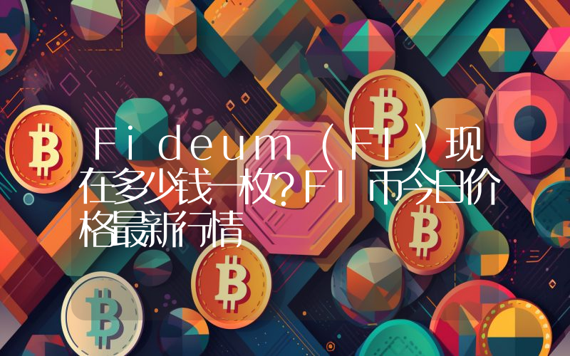 Fideum (FI)现在多少钱一枚？FI币今日价格最新行情
