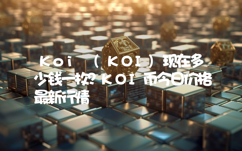 Koi (KOI)现在多少钱一枚？KOI币今日价格最新行情