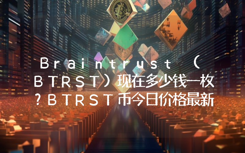 Braintrust (BTRST)现在多少钱一枚？BTRST币今日价格最新行情