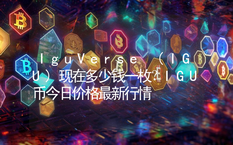 IguVerse (IGU)现在多少钱一枚？IGU币今日价格最新行情