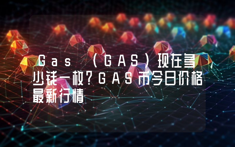 Gas (GAS)现在多少钱一枚？GAS币今日价格最新行情