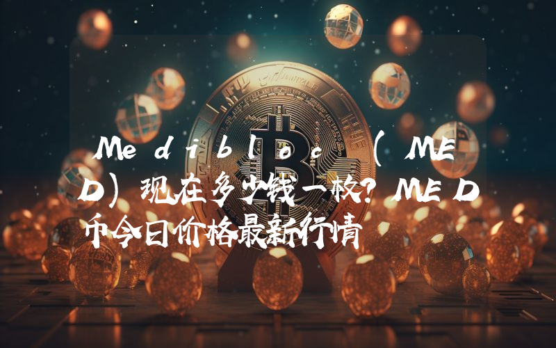 Medibloc (MED)现在多少钱一枚？MED币今日价格最新行情